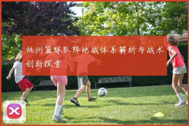 杭州篮球队阵地战体系解析与战术创新探索